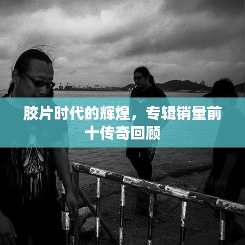 胶片时代的辉煌,专辑销量前十传奇回顾