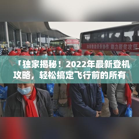「独家揭秘!2022年最新登机攻略,轻松搞定飞行前的所有流程!」