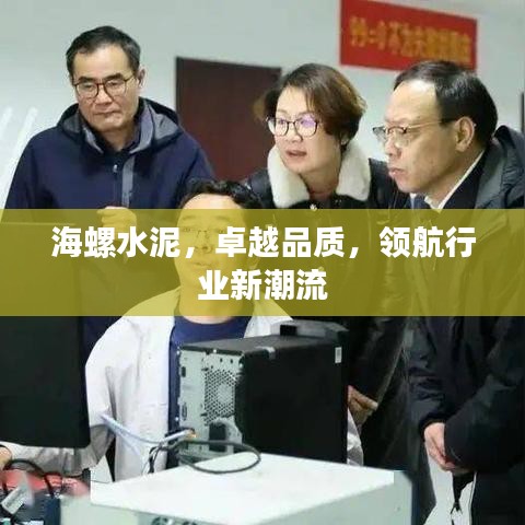 海螺水泥,卓越品质,领航行业新潮流