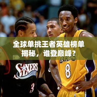 全球单挑王者英雄榜单揭秘,谁登巅峰?