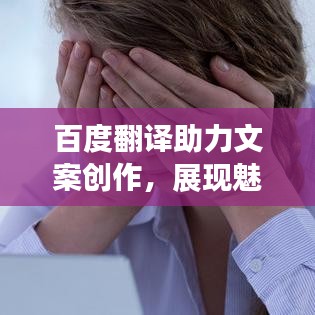 百度翻译助力文案创作,展现魅力的文字力量
