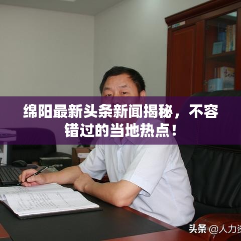 绵阳最新头条新闻揭秘,不容错过的当地热点!