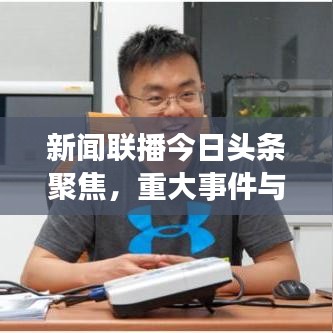 新闻联播今日头条聚焦,重大事件与最新动态概览