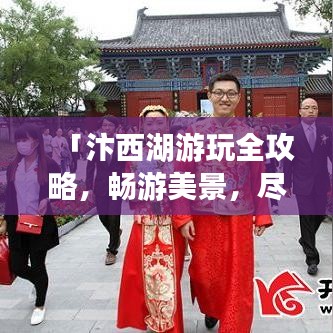「汴西湖游玩全攻略,畅游美景,尽享浪漫时光!」