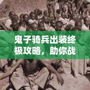 鬼子骑兵出装终极攻略,助你战力飙升!