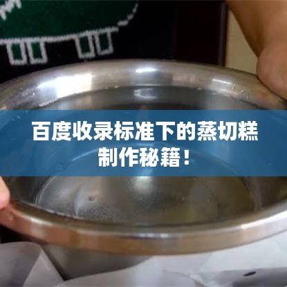 百度收录标准下的蒸切糕制作秘籍!