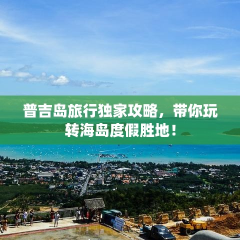 普吉岛旅行独家攻略,带你玩转海岛度假胜地!