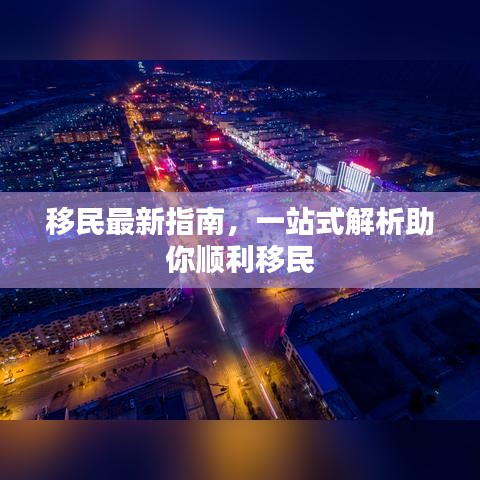 移民最新指南,一站式解析助你顺利移民