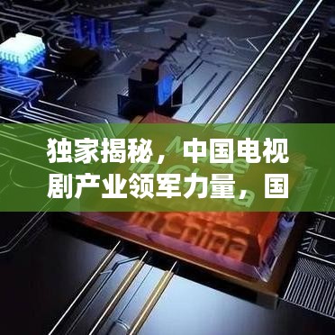 独家揭秘,中国电视剧产业领军力量,国产剧公司排名榜单重磅出炉!