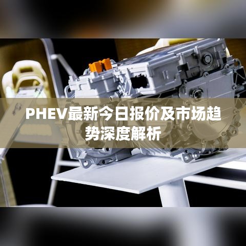 PHEV最新今日报价及市场趋势深度解析