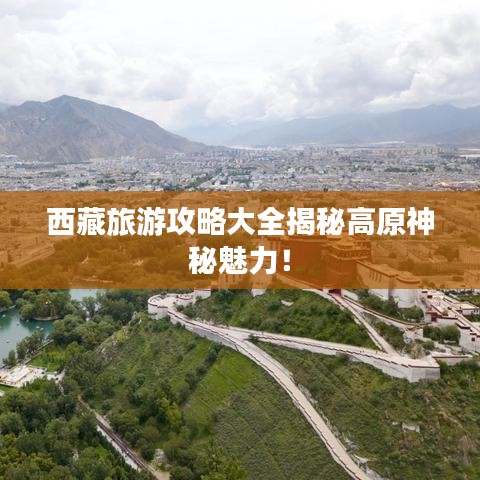 西藏旅游攻略大全揭秘高原神秘魅力!