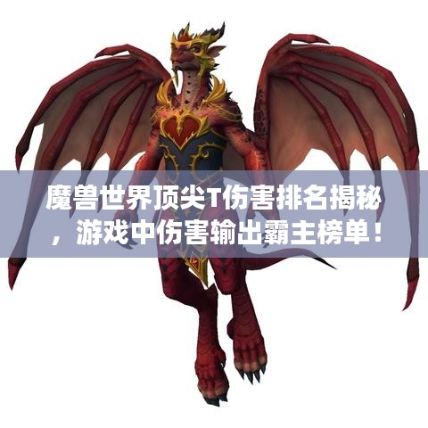 魔兽世界顶尖T伤害排名揭秘,游戏中伤害输出霸主榜单!