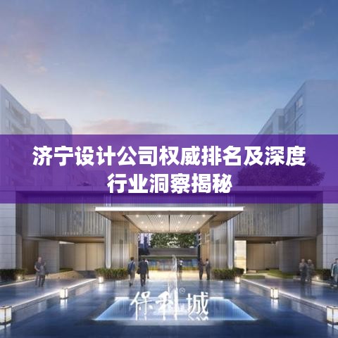 济宁设计公司权威排名及深度行业洞察揭秘