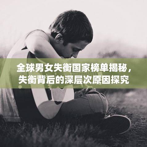 全球男女失衡国家榜单揭秘,失衡背后的深层次原因探究