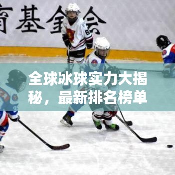 全球冰球实力大揭秘,最新排名榜单,顶尖队伍一览无余
