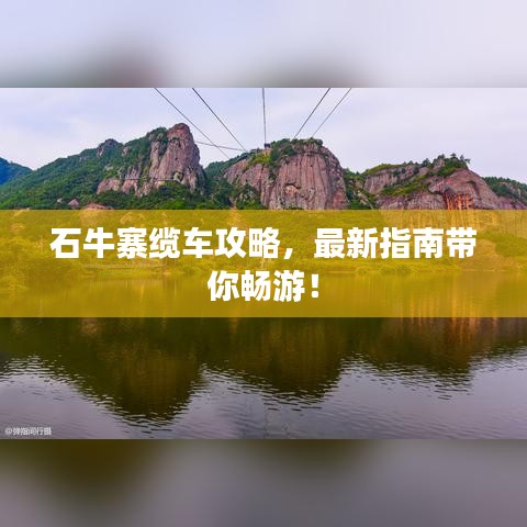 石牛寨缆车攻略,最新指南带你畅游!
