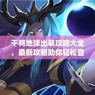 干将地球出装攻略大全，最新攻略助你轻松登顶！