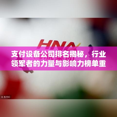 支付设备公司排名揭秘,行业领军者的力量与影响力榜单重磅出炉!