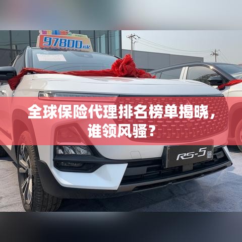 全球保险代理排名榜单揭晓，谁领风骚？