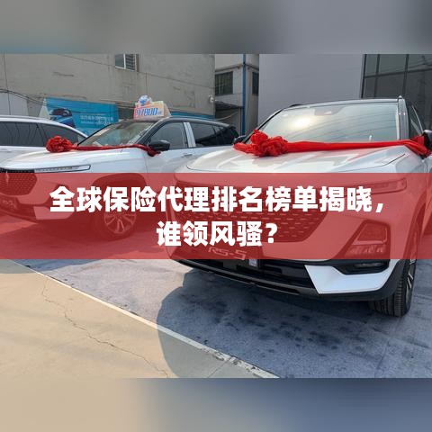 全球保险代理排名榜单揭晓,谁领风骚?