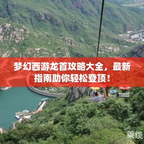 梦幻西游龙首攻略大全,最新指南助你轻松登顶!