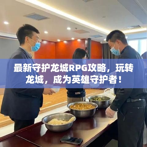 最新守护龙城RPG攻略,玩转龙城,成为英雄守护者!