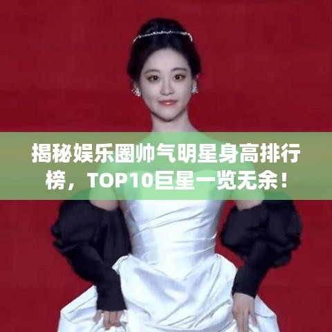 揭秘娱乐圈帅气明星身高排行榜,TOP10巨星一览无余!