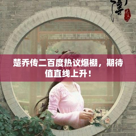 楚乔传二百度热议爆棚,期待值直线上升!