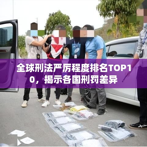 全球刑法严厉程度排名TOP10,揭示各国刑罚差异
