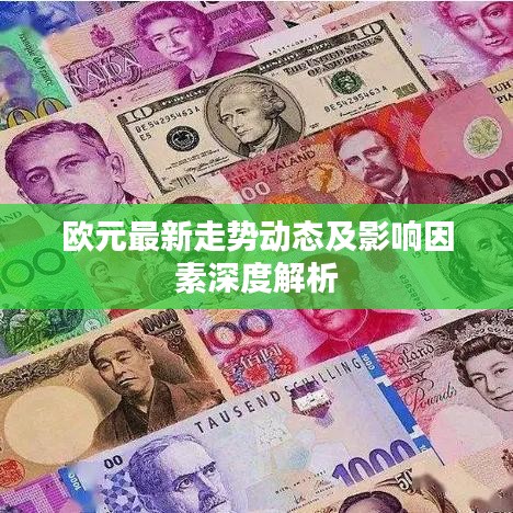 欧元最新走势动态及影响因素深度解析