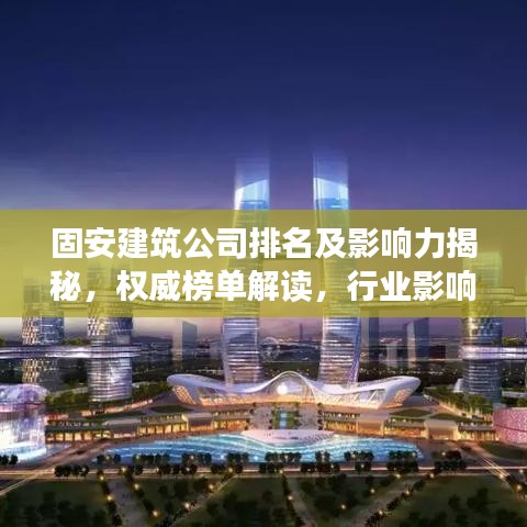 固安建筑公司排名及影响力揭秘,权威榜单解读,行业影响力不容小觑!