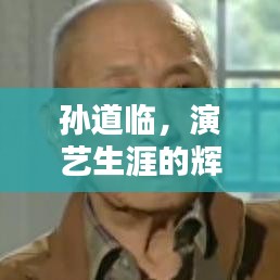 孙道临,演艺生涯的辉煌轨迹与人生印记