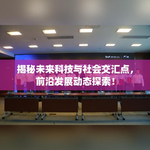 揭秘未来科技与社会交汇点,前沿发展动态探索!
