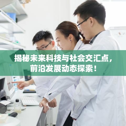 揭秘未来科技与社会交汇点,前沿发展动态探索!