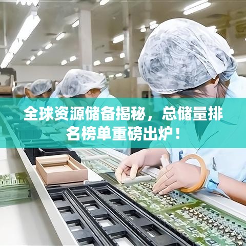 全球资源储备揭秘，总储量排名榜单重磅出炉！