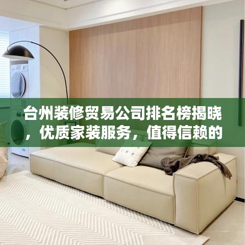台州装修贸易公司排名榜揭晓,优质家装服务,值得信赖的选择!