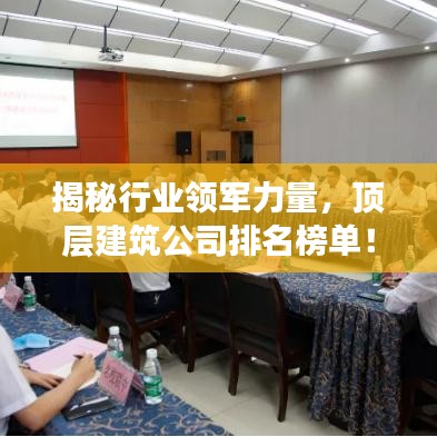揭秘行业领军力量，顶层建筑公司排名榜单！