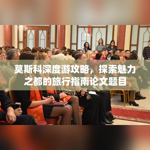 莫斯科深度游攻略,探索魅力之都的旅行指南论文题目