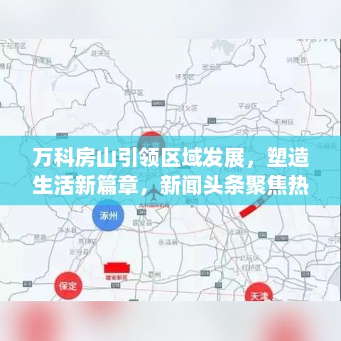 万科房山引领区域发展,塑造生活新篇章,新闻头条聚焦热议