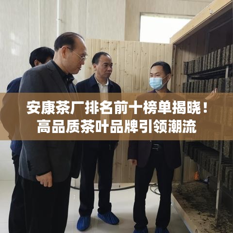 安康茶厂排名前十榜单揭晓!高品质茶叶品牌引领潮流