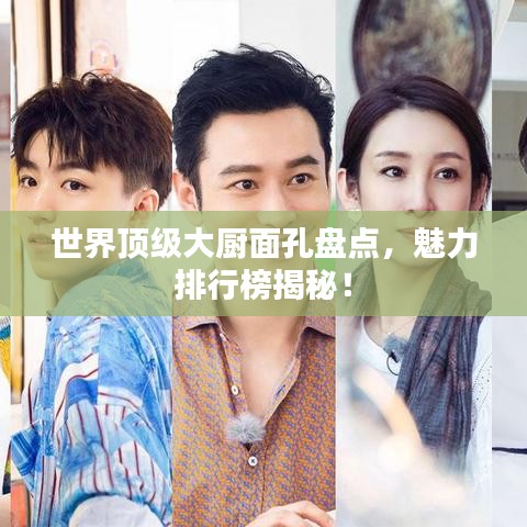 世界顶级大厨面孔盘点,魅力排行榜揭秘!