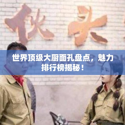 世界顶级大厨面孔盘点,魅力排行榜揭秘!