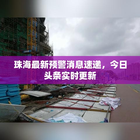 珠海最新预警消息速递,今日头条实时更新