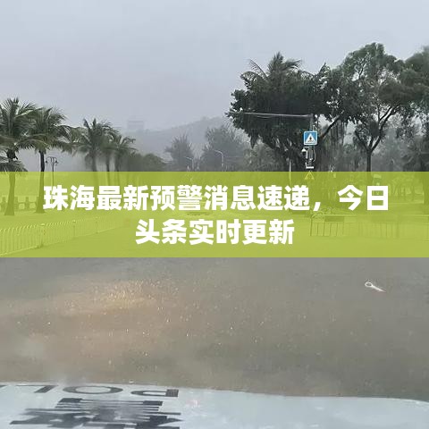 珠海最新预警消息速递,今日头条实时更新