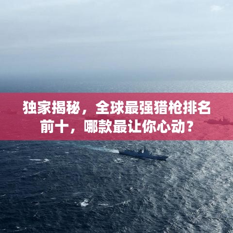 独家揭秘,全球最强猎枪排名前十,哪款最让你心动?