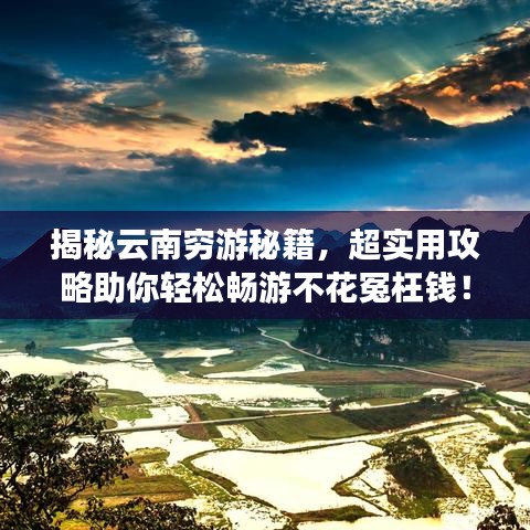 揭秘云南穷游秘籍,超实用攻略助你轻松畅游不花冤枉钱!