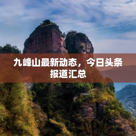 九峰山最新动态，今日头条报道汇总
