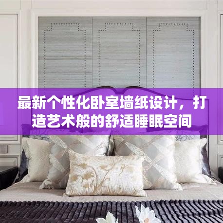 最新个性化卧室墙纸设计,打造艺术般的舒适睡眠空间