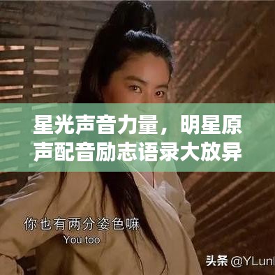 星光声音力量,明星原声配音励志语录大放异彩