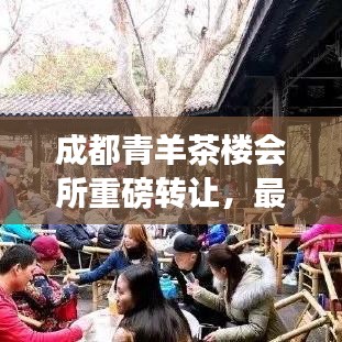 成都青羊茶楼会所重磅转让，最新消息揭秘！